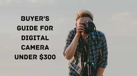 Buyer's Guide for Digital Camera under $300