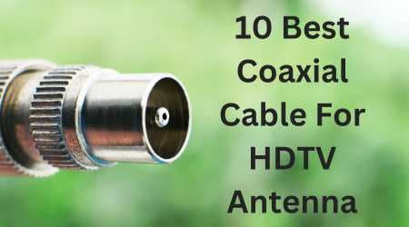 10 Best Coaxial Cable For HDTV Antenna