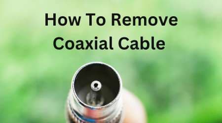 How To Remove Coaxial Cable