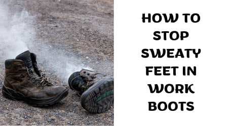 How To Stop Sweaty Feet in Work Boots